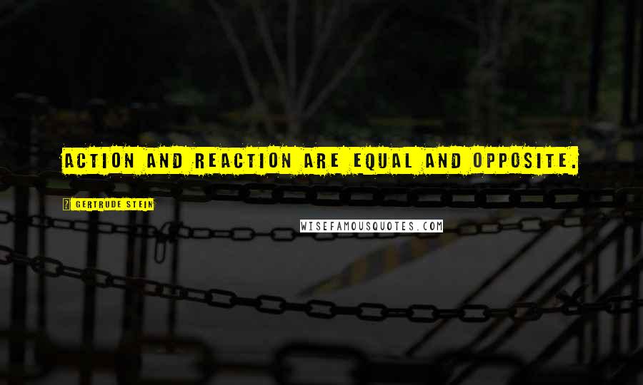 Gertrude Stein Quotes: Action and reaction are equal and opposite.