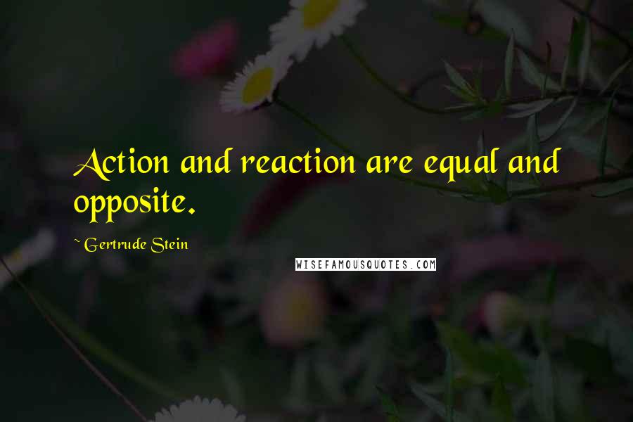 Gertrude Stein Quotes: Action and reaction are equal and opposite.