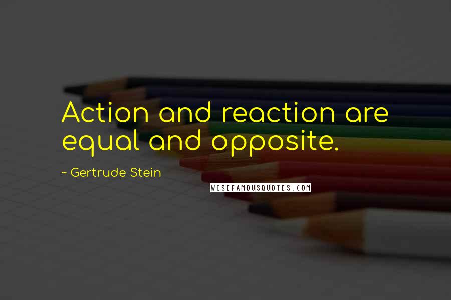 Gertrude Stein Quotes: Action and reaction are equal and opposite.