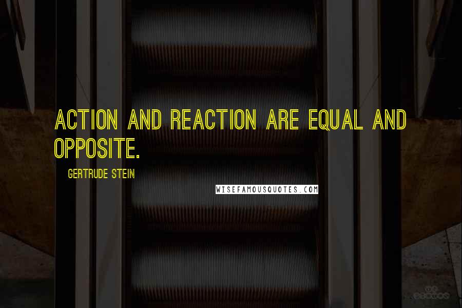 Gertrude Stein Quotes: Action and reaction are equal and opposite.