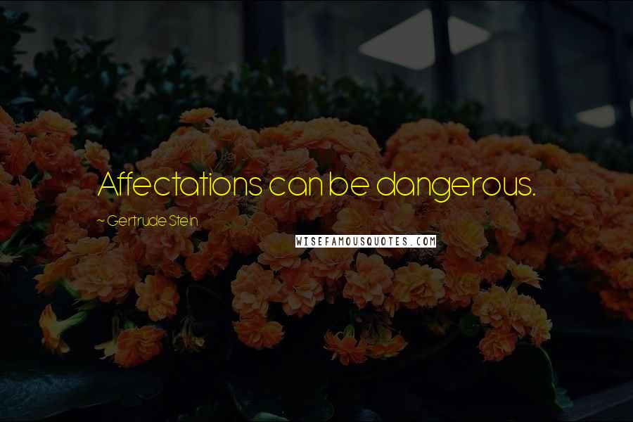Gertrude Stein Quotes: Affectations can be dangerous.