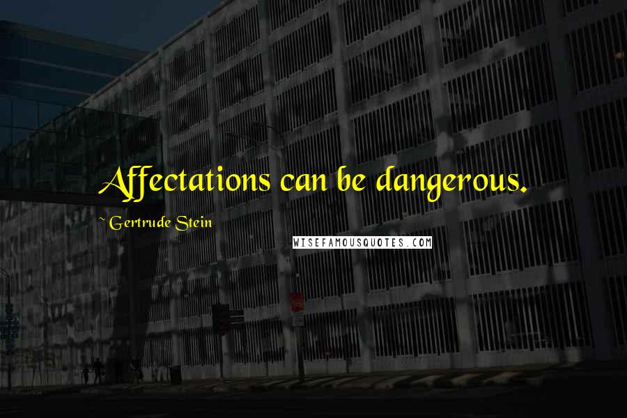 Gertrude Stein Quotes: Affectations can be dangerous.