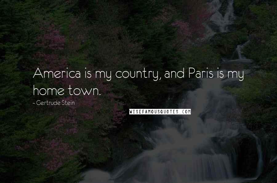 Gertrude Stein Quotes: America is my country, and Paris is my home town.