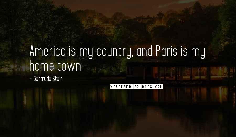 Gertrude Stein Quotes: America is my country, and Paris is my home town.