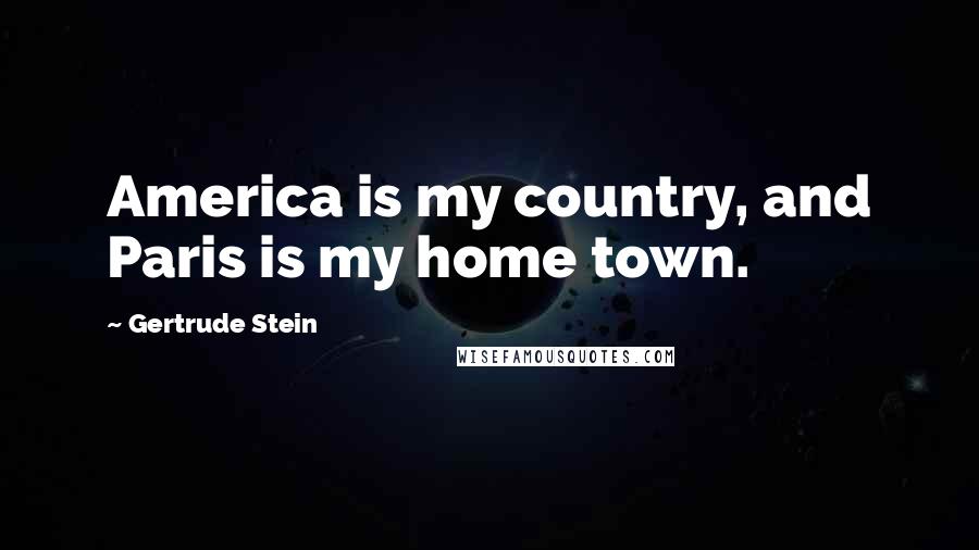 Gertrude Stein Quotes: America is my country, and Paris is my home town.