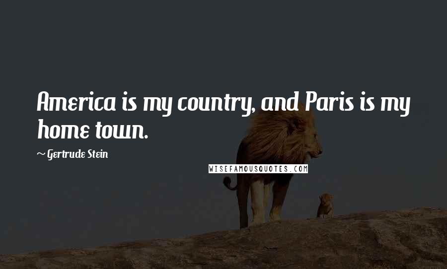 Gertrude Stein Quotes: America is my country, and Paris is my home town.