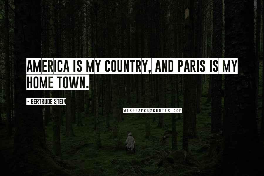 Gertrude Stein Quotes: America is my country, and Paris is my home town.