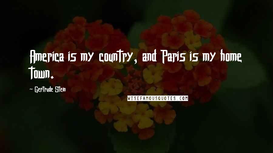 Gertrude Stein Quotes: America is my country, and Paris is my home town.