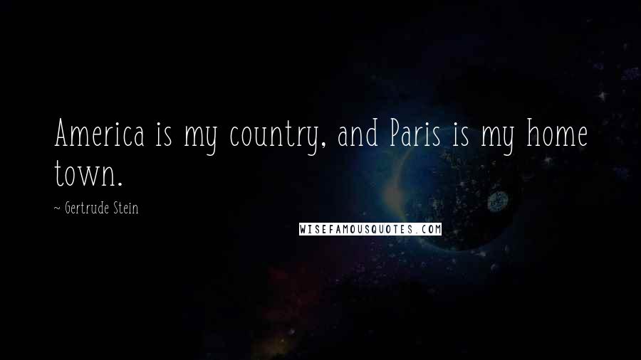 Gertrude Stein Quotes: America is my country, and Paris is my home town.