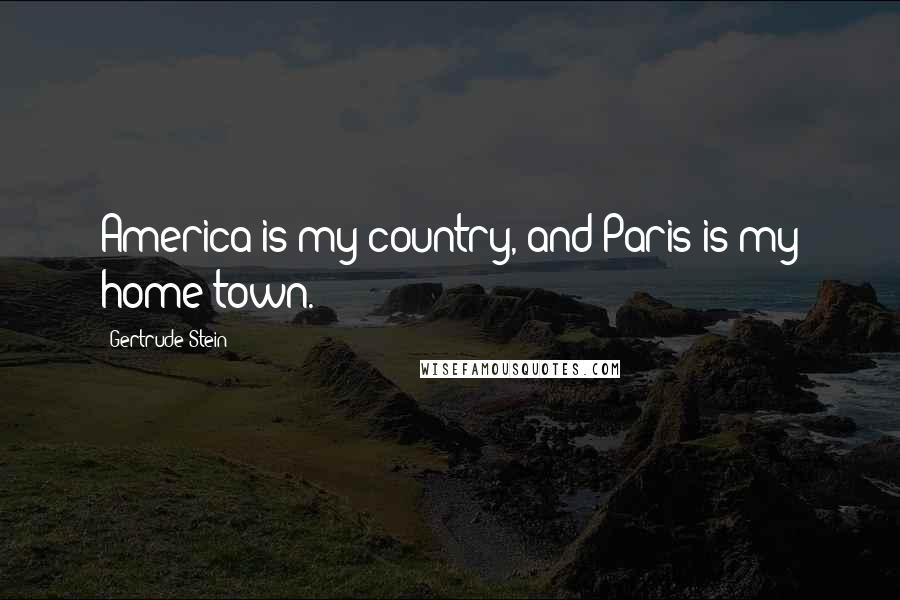 Gertrude Stein Quotes: America is my country, and Paris is my home town.