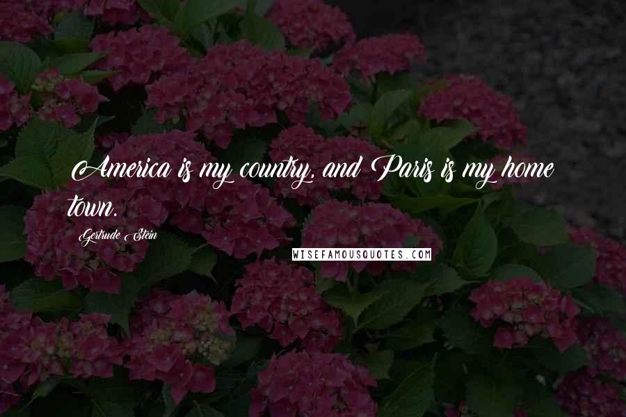 Gertrude Stein Quotes: America is my country, and Paris is my home town.