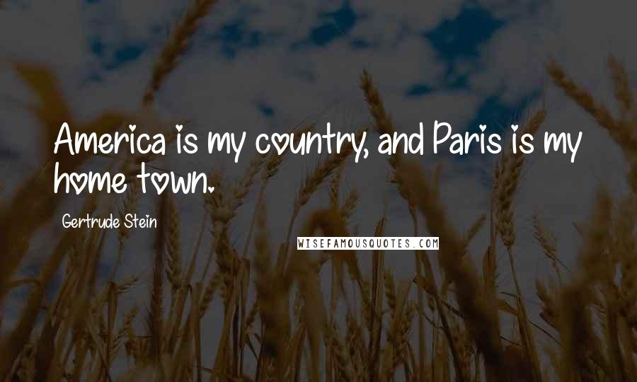Gertrude Stein Quotes: America is my country, and Paris is my home town.