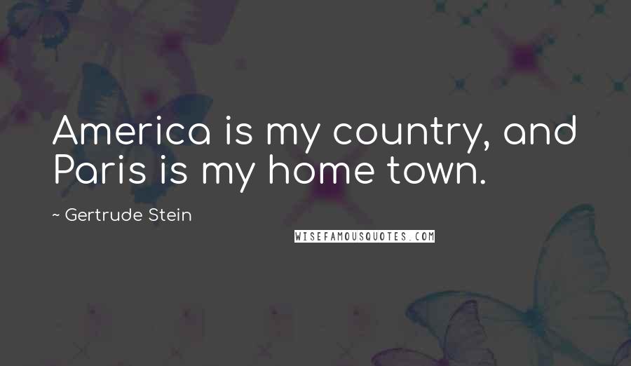 Gertrude Stein Quotes: America is my country, and Paris is my home town.