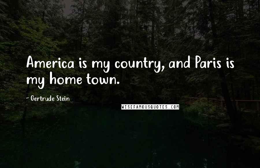 Gertrude Stein Quotes: America is my country, and Paris is my home town.