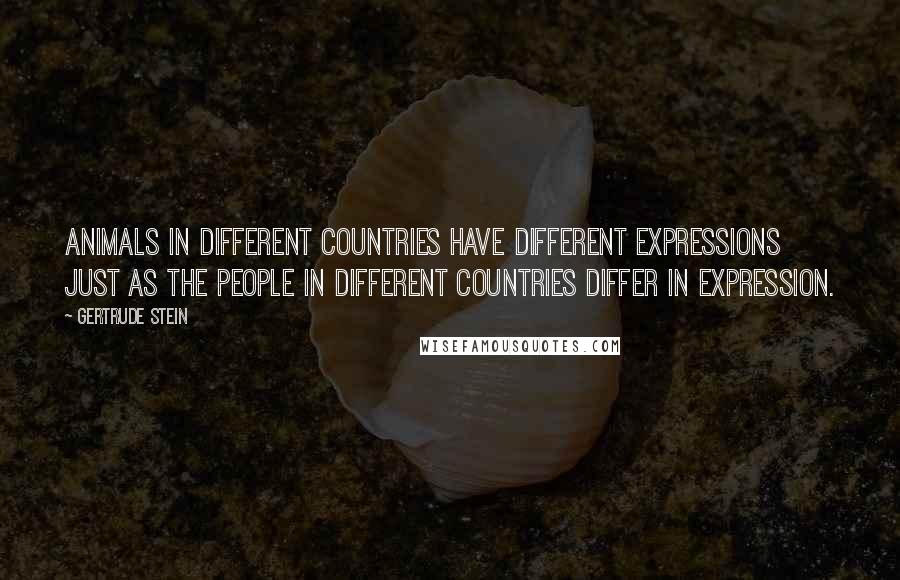 Gertrude Stein Quotes: Animals in different countries have different expressions just as the people in different countries differ in expression.