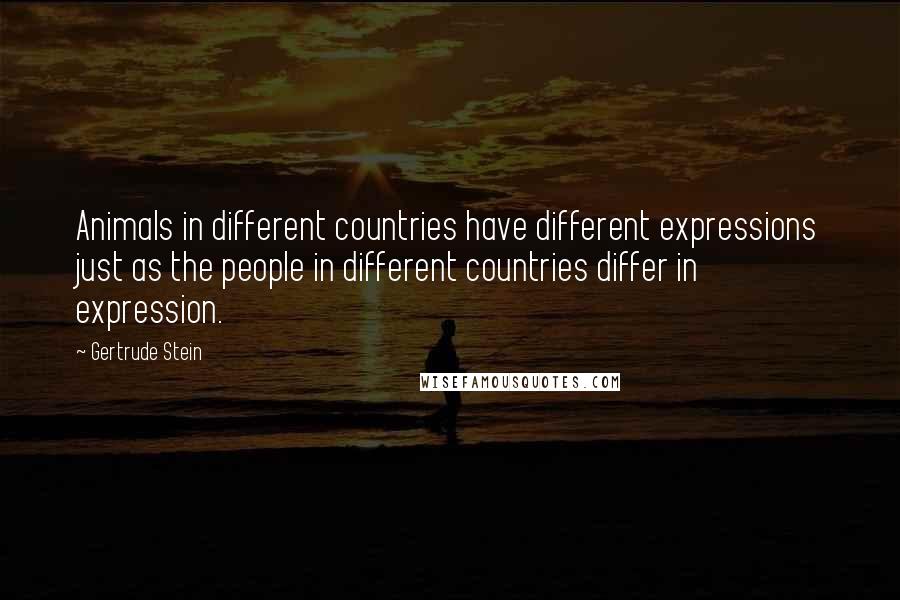 Gertrude Stein Quotes: Animals in different countries have different expressions just as the people in different countries differ in expression.