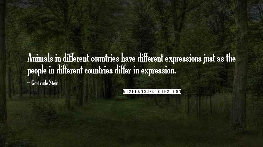 Gertrude Stein Quotes: Animals in different countries have different expressions just as the people in different countries differ in expression.