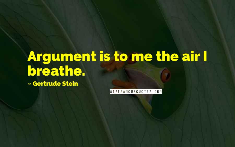 Gertrude Stein Quotes: Argument is to me the air I breathe.