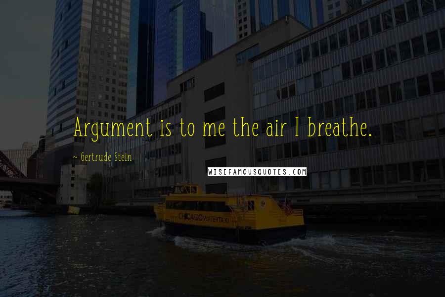 Gertrude Stein Quotes: Argument is to me the air I breathe.