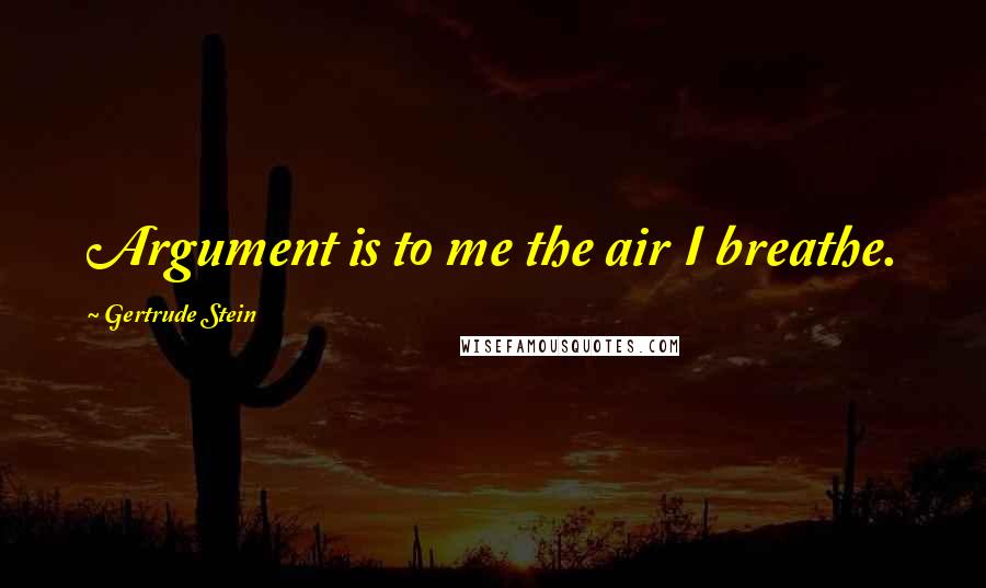 Gertrude Stein Quotes: Argument is to me the air I breathe.