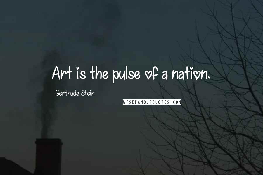 Gertrude Stein Quotes: Art is the pulse of a nation.