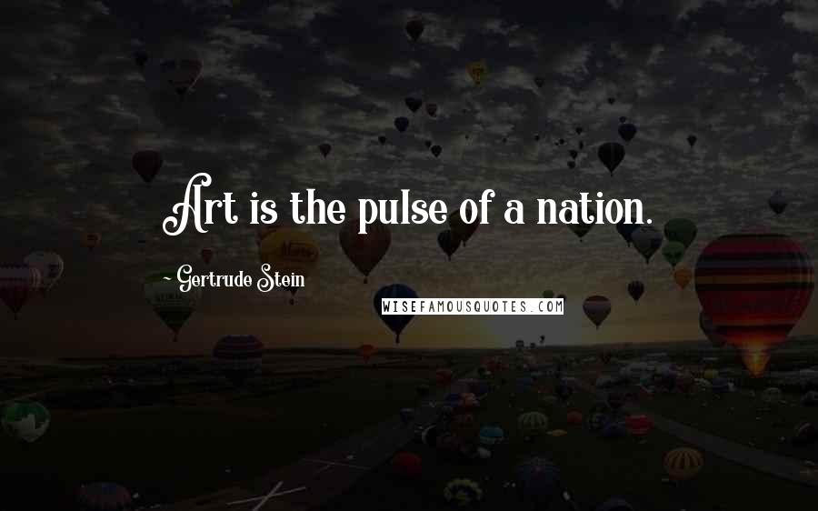 Gertrude Stein Quotes: Art is the pulse of a nation.
