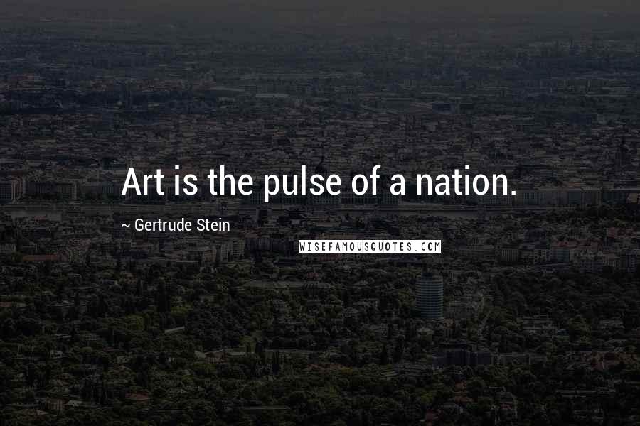 Gertrude Stein Quotes: Art is the pulse of a nation.