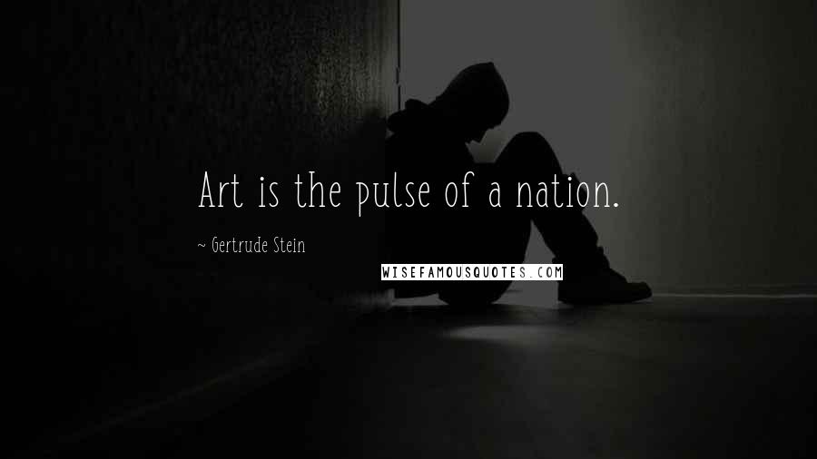 Gertrude Stein Quotes: Art is the pulse of a nation.