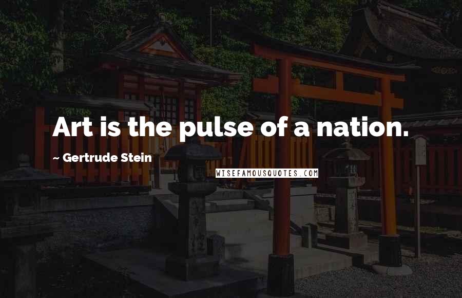Gertrude Stein Quotes: Art is the pulse of a nation.