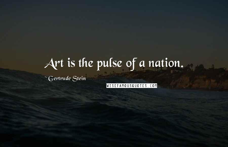 Gertrude Stein Quotes: Art is the pulse of a nation.