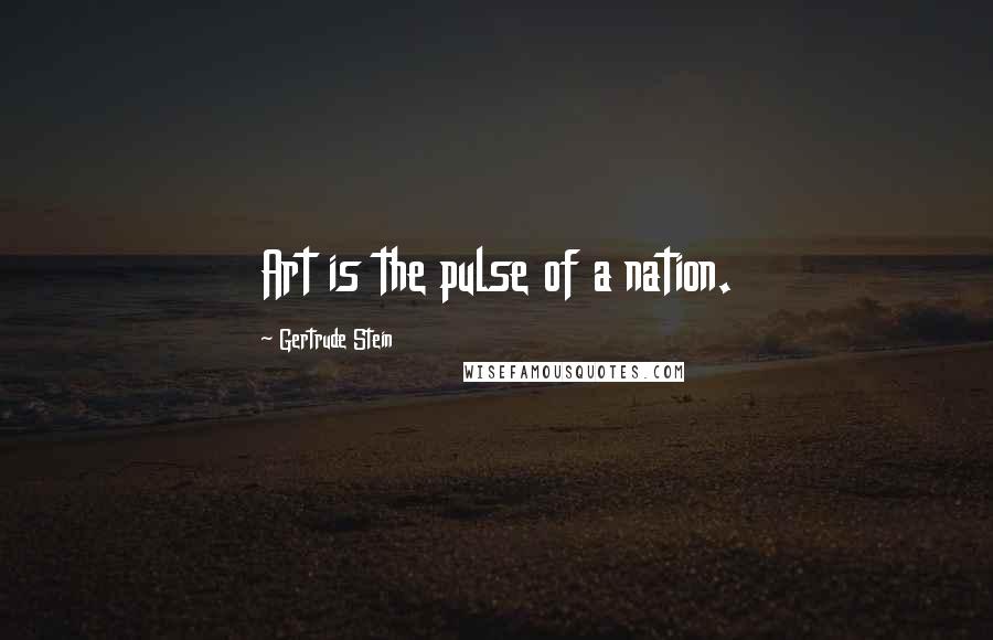 Gertrude Stein Quotes: Art is the pulse of a nation.
