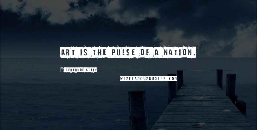 Gertrude Stein Quotes: Art is the pulse of a nation.