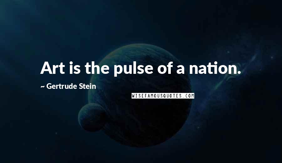 Gertrude Stein Quotes: Art is the pulse of a nation.