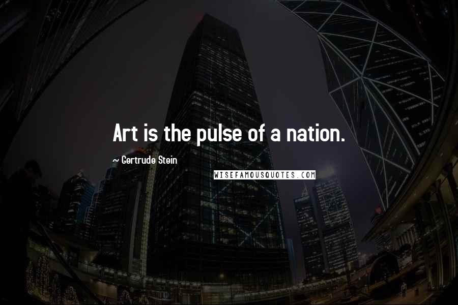 Gertrude Stein Quotes: Art is the pulse of a nation.