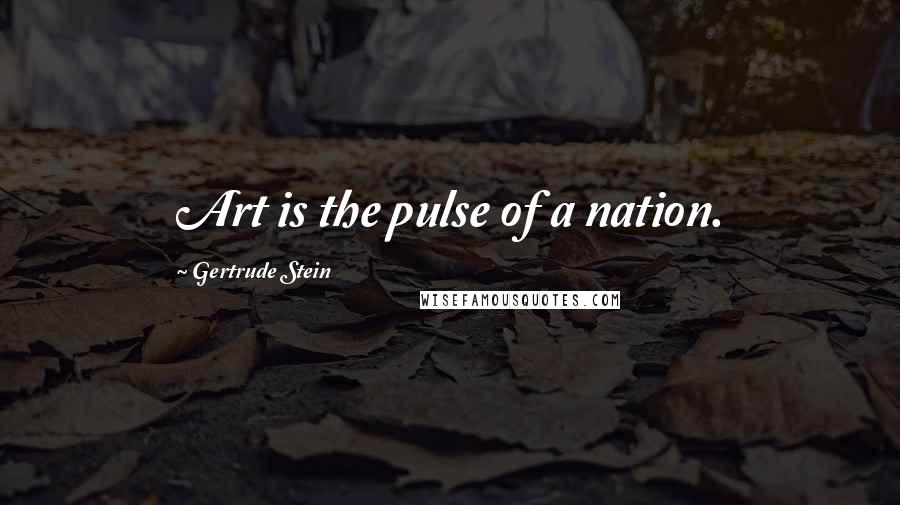 Gertrude Stein Quotes: Art is the pulse of a nation.