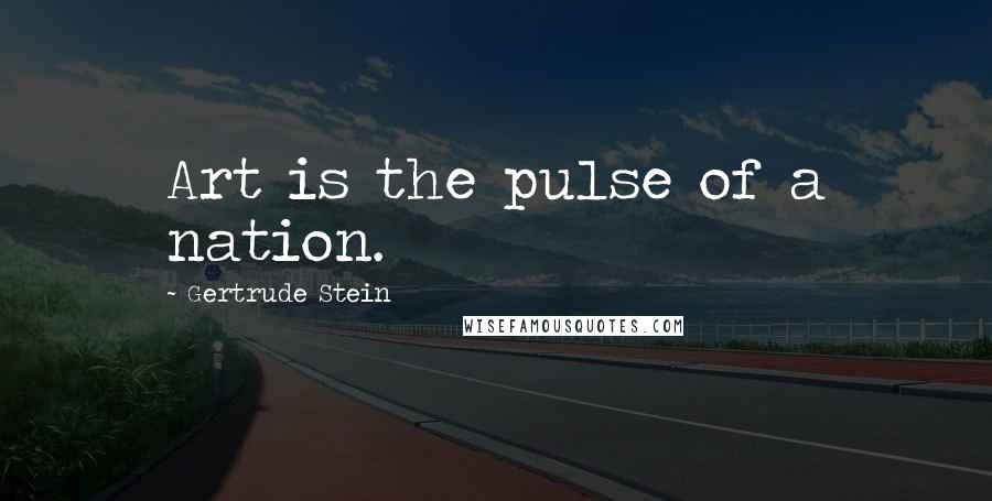 Gertrude Stein Quotes: Art is the pulse of a nation.