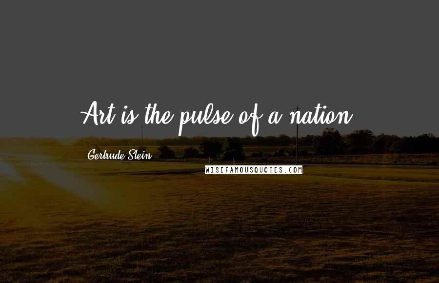 Gertrude Stein Quotes: Art is the pulse of a nation.