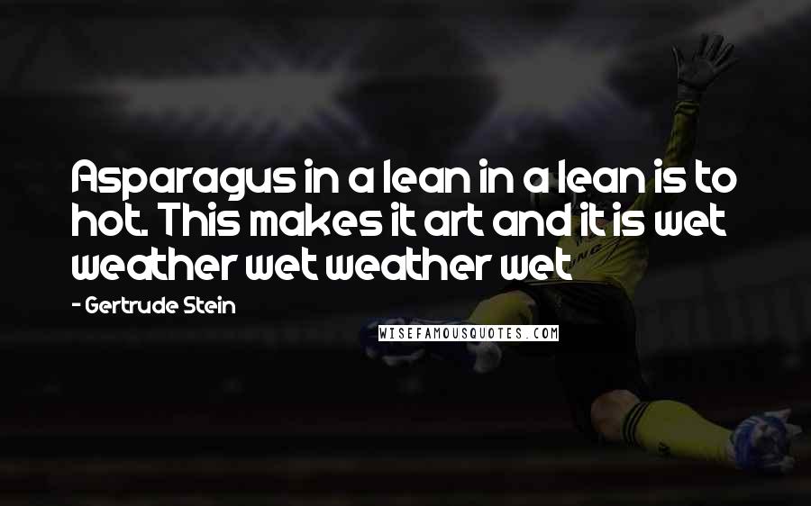 Gertrude Stein Quotes: Asparagus in a lean in a lean is to hot. This makes it art and it is wet weather wet weather wet