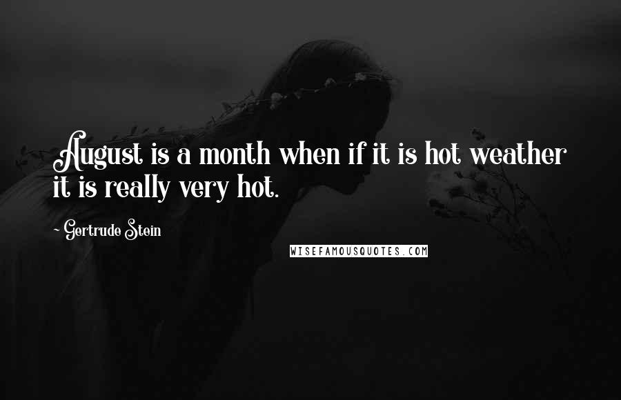 Gertrude Stein Quotes: August is a month when if it is hot weather it is really very hot.