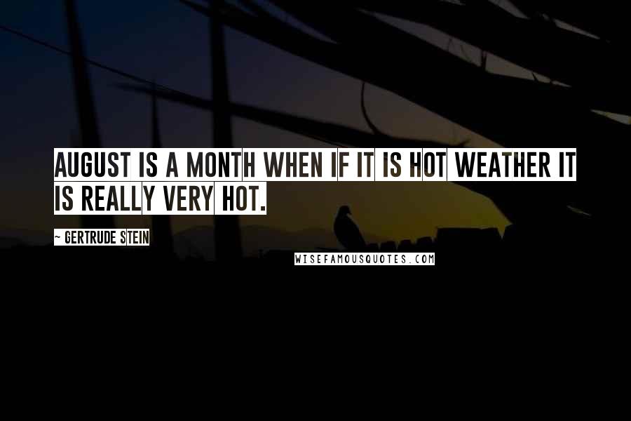 Gertrude Stein Quotes: August is a month when if it is hot weather it is really very hot.