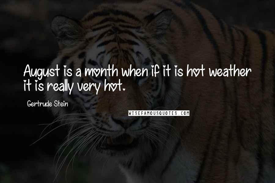 Gertrude Stein Quotes: August is a month when if it is hot weather it is really very hot.