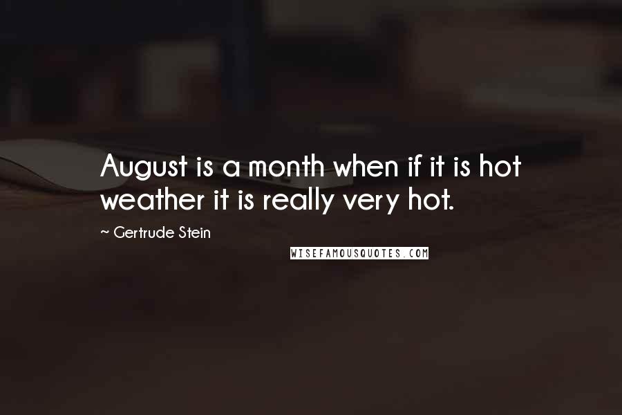 Gertrude Stein Quotes: August is a month when if it is hot weather it is really very hot.