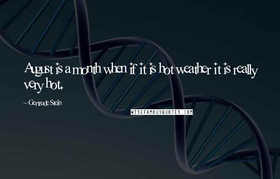 Gertrude Stein Quotes: August is a month when if it is hot weather it is really very hot.