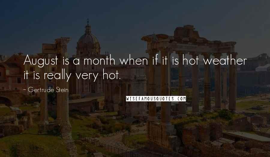 Gertrude Stein Quotes: August is a month when if it is hot weather it is really very hot.