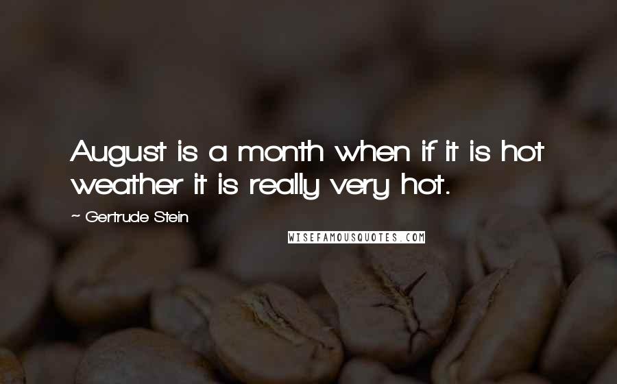 Gertrude Stein Quotes: August is a month when if it is hot weather it is really very hot.