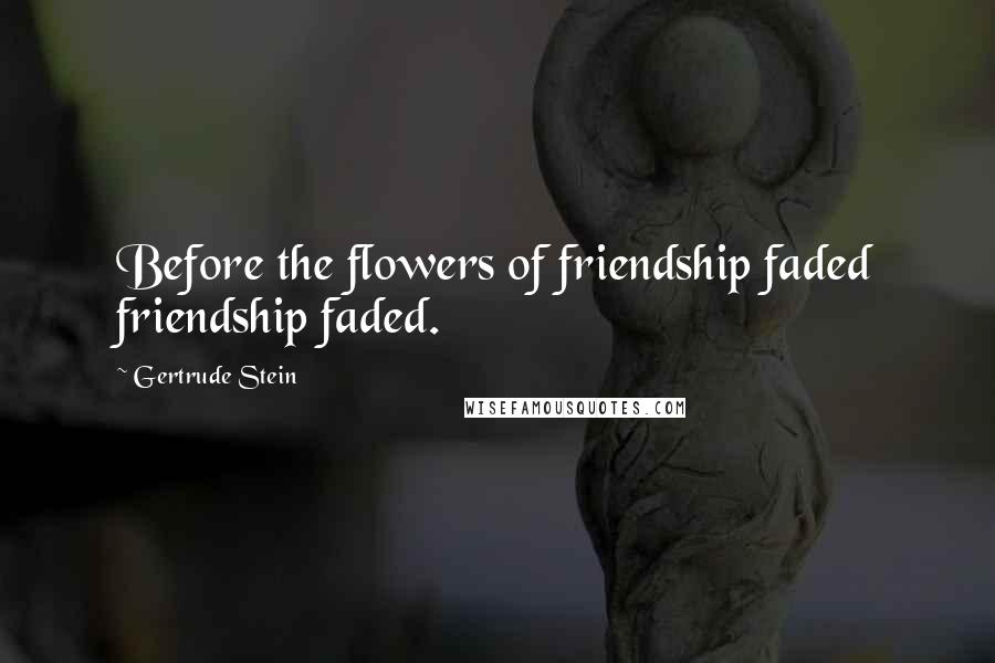 Gertrude Stein Quotes: Before the flowers of friendship faded friendship faded.