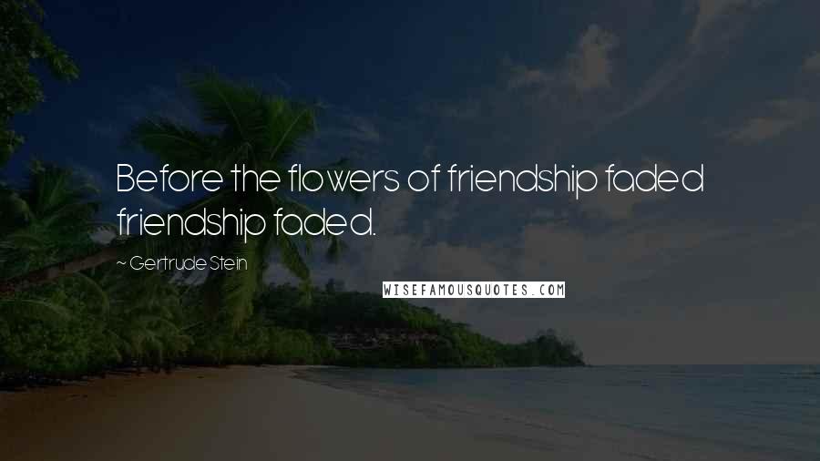 Gertrude Stein Quotes: Before the flowers of friendship faded friendship faded.