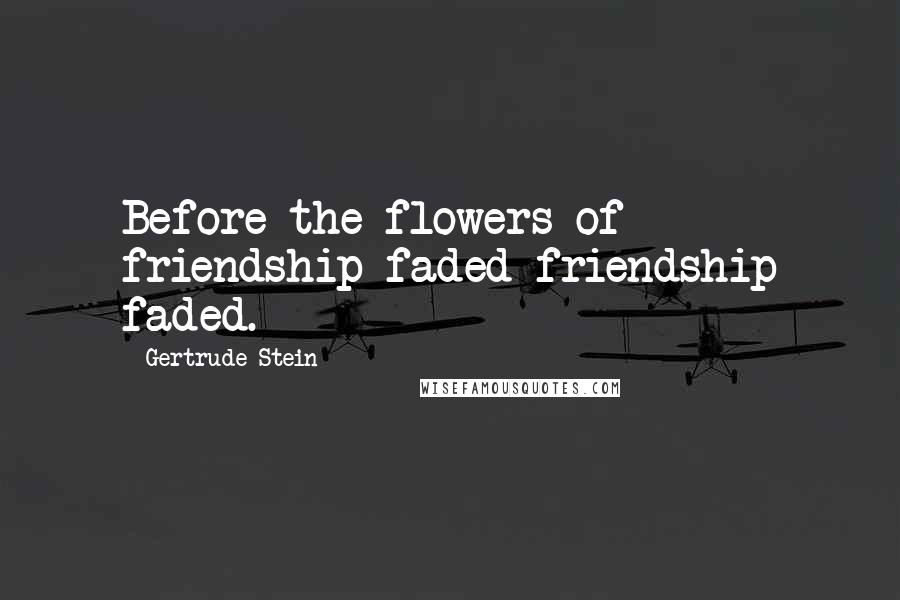 Gertrude Stein Quotes: Before the flowers of friendship faded friendship faded.