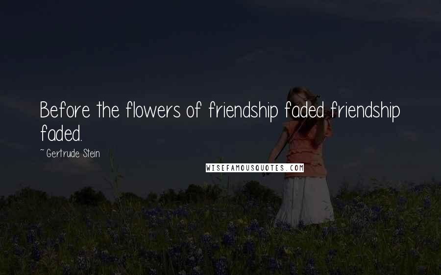 Gertrude Stein Quotes: Before the flowers of friendship faded friendship faded.