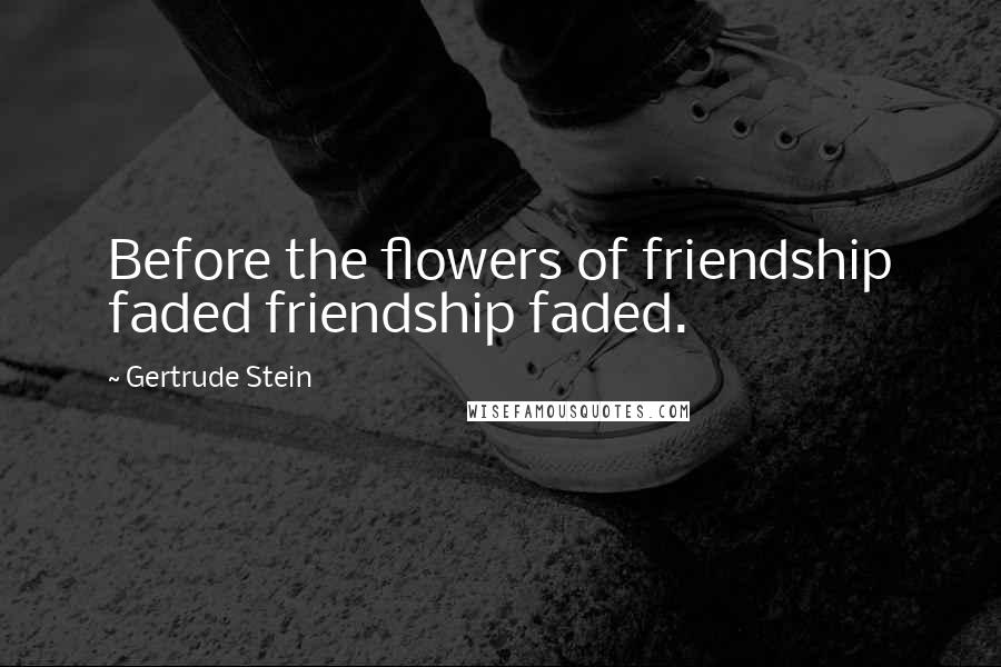 Gertrude Stein Quotes: Before the flowers of friendship faded friendship faded.